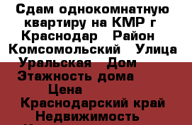 Сдам однокомнатную квартиру на КМР г. Краснодар › Район ­ Комсомольский › Улица ­ Уральская › Дом ­ 129 › Этажность дома ­ 16 › Цена ­ 14 000 - Краснодарский край Недвижимость » Квартиры аренда   